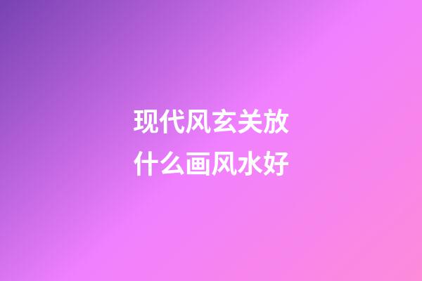 现代风玄关放什么画风水好