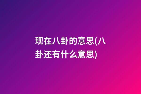 现在八卦的意思(八卦还有什么意思)