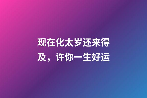 现在化太岁还来得及，许你一生好运