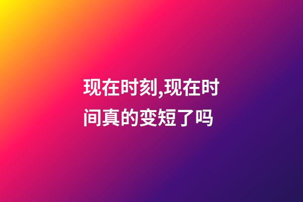 现在时刻,现在时间真的变短了吗-第1张-观点-玄机派