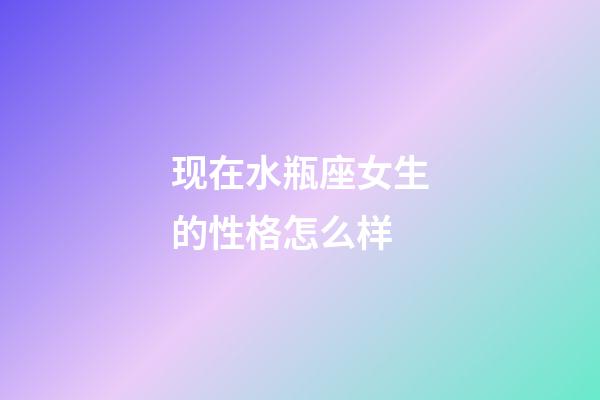 现在水瓶座女生的性格怎么样-第1张-星座运势-玄机派