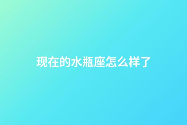 现在的水瓶座怎么样了-第1张-星座运势-玄机派