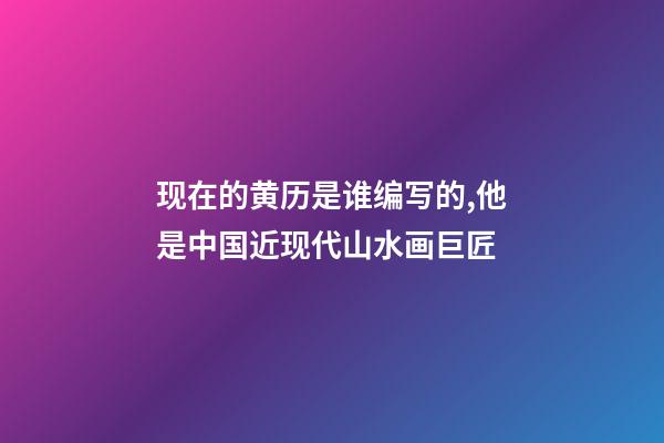 现在的黄历是谁编写的,他是中国近现代山水画巨匠-第1张-观点-玄机派