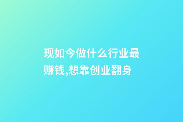 现如今做什么行业最赚钱,想靠创业翻身-第1张-观点-玄机派