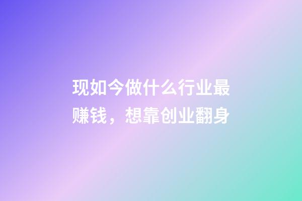 现如今做什么行业最赚钱，想靠创业翻身-第1张-观点-玄机派