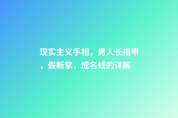 现实主义手相，男人长指甲，假断掌，成名线的详解
