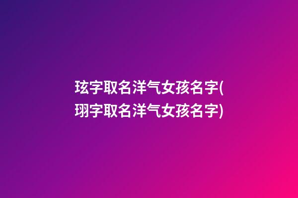 玹字取名洋气女孩名字(珝字取名洋气女孩名字)