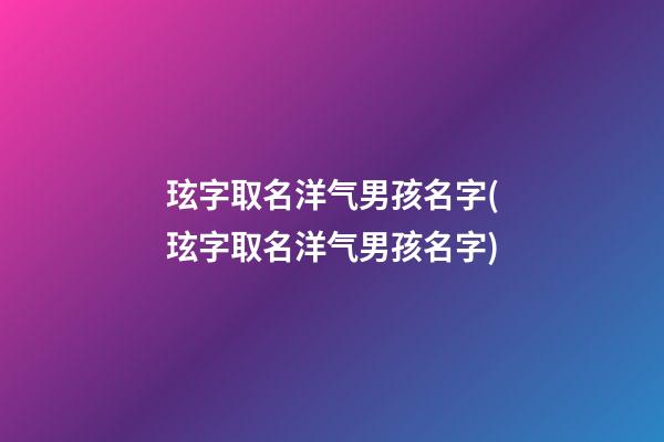 玹字取名洋气男孩名字(玹字取名洋气男孩名字)