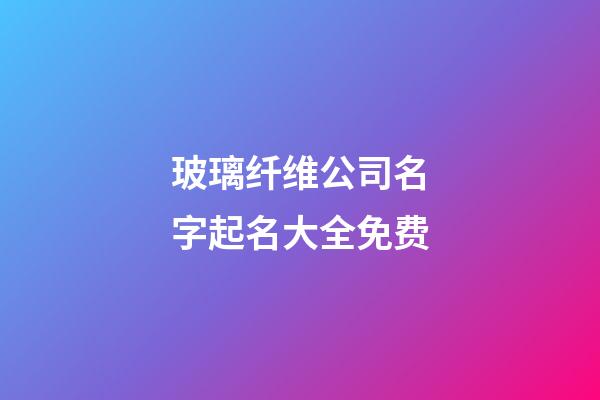 玻璃纤维公司名字起名大全免费-第1张-公司起名-玄机派