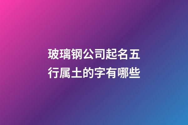 玻璃钢公司起名五行属土的字有哪些-第1张-公司起名-玄机派