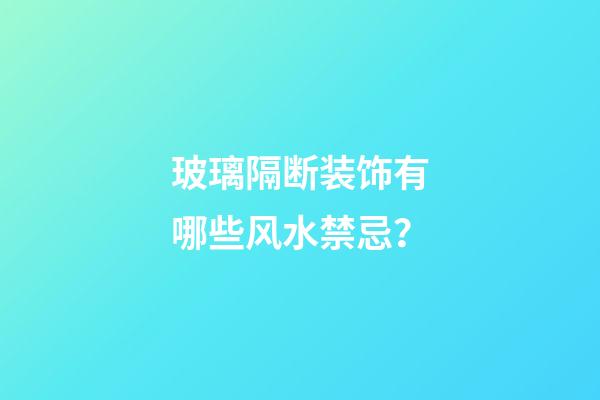 玻璃隔断装饰有哪些风水禁忌？