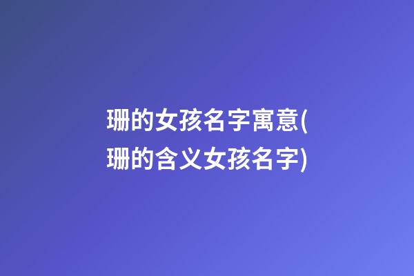 珊的女孩名字寓意(珊的含义女孩名字)