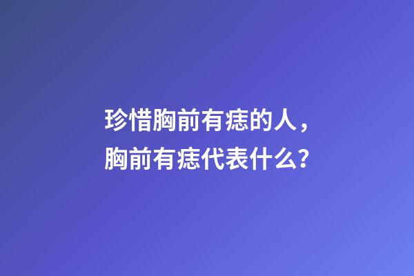 珍惜胸前有痣的人，胸前有痣代表什么？