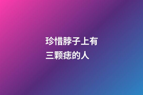 珍惜脖子上有三颗痣的人