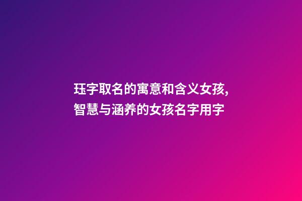 珏字取名的寓意和含义女孩,智慧与涵养的女孩名字用字-第1张-观点-玄机派