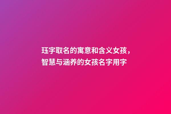 珏字取名的寓意和含义女孩，智慧与涵养的女孩名字用字-第1张-观点-玄机派