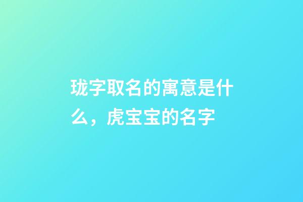 珑字取名的寓意是什么，虎宝宝的名字-第1张-观点-玄机派