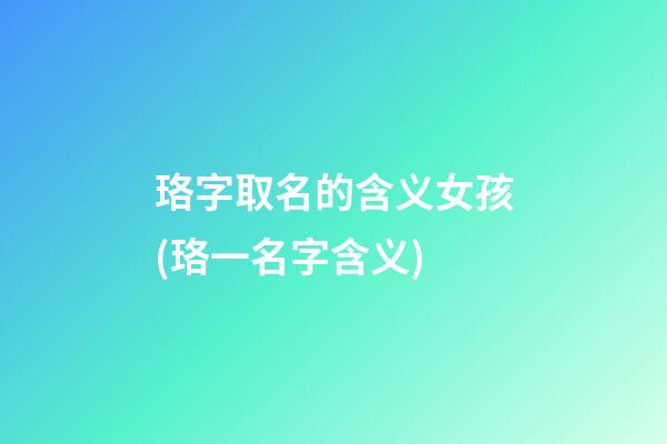 珞字取名的含义女孩(珞一名字含义)