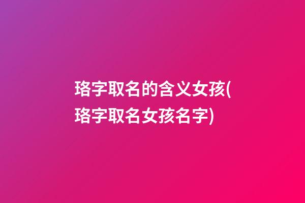 珞字取名的含义女孩(珞字取名女孩名字)