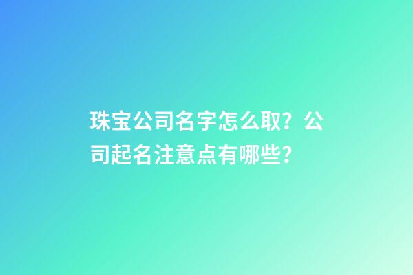 珠宝公司名字怎么取？公司起名注意点有哪些？-第1张-公司起名-玄机派