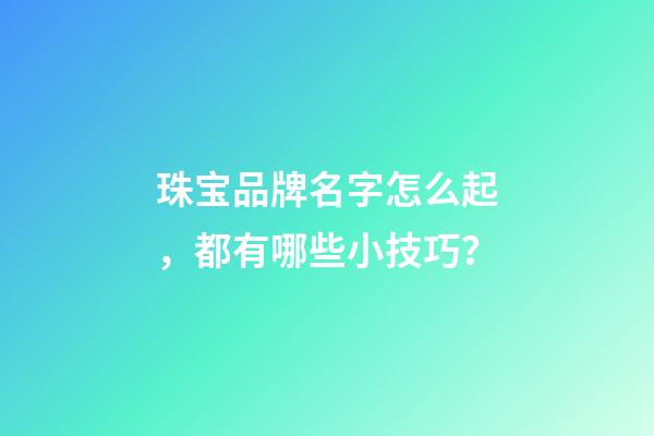 珠宝品牌名字怎么起，都有哪些小技巧？-第1张-商标起名-玄机派