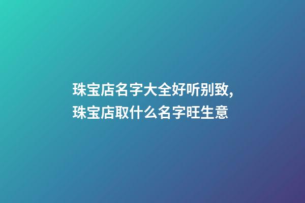 珠宝店名字大全好听别致,珠宝店取什么名字旺生意-第1张-店铺起名-玄机派