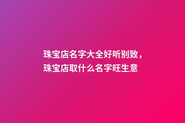 珠宝店名字大全好听别致，珠宝店取什么名字旺生意-第1张-店铺起名-玄机派