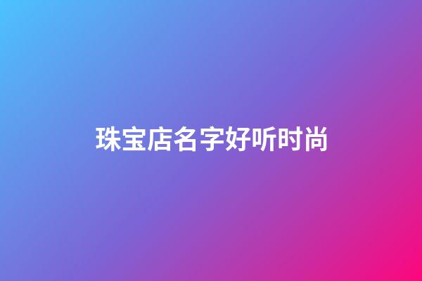 珠宝店名字好听时尚