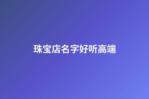 珠宝店名字好听高端