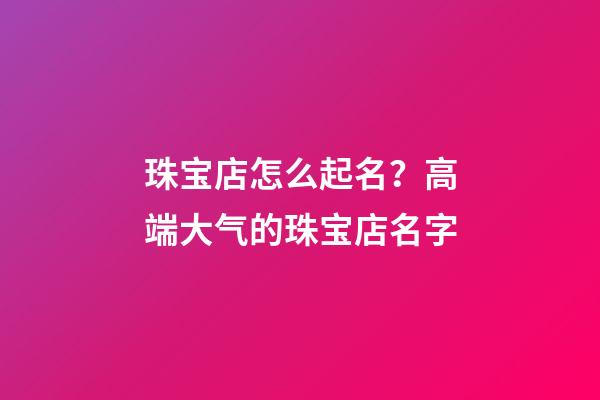 珠宝店怎么起名？高端大气的珠宝店名字-第1张-店铺起名-玄机派