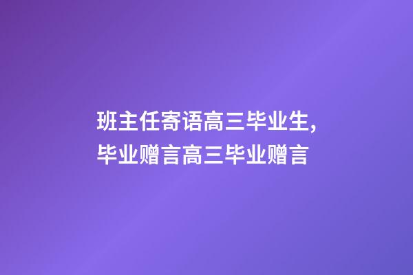 班主任寄语高三毕业生,毕业赠言高三毕业赠言-第1张-观点-玄机派