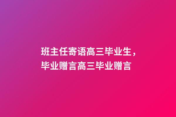 班主任寄语高三毕业生，毕业赠言高三毕业赠言-第1张-观点-玄机派