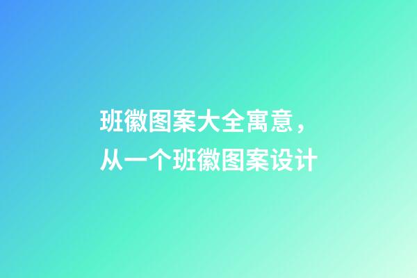 班徽图案大全寓意，从一个班徽图案设计-第1张-观点-玄机派