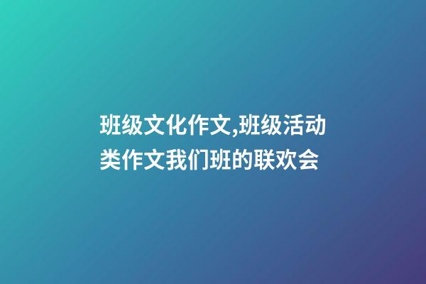 班级文化作文,班级活动类作文我们班的联欢会-第1张-观点-玄机派
