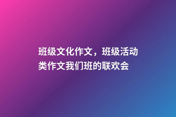 班级文化作文，班级活动类作文我们班的联欢会-第1张-观点-玄机派
