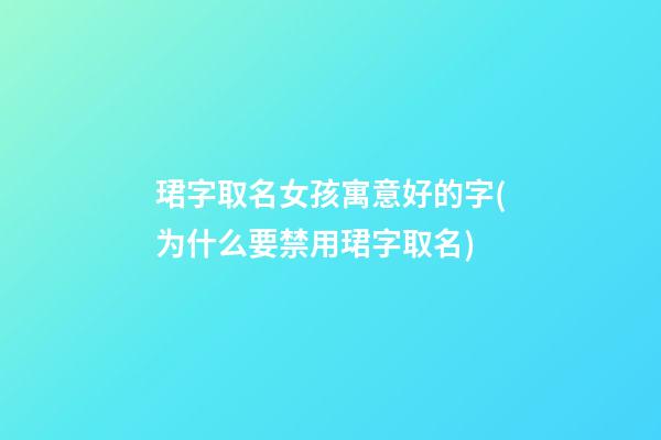 珺字取名女孩寓意好的字(为什么要禁用珺字取名)