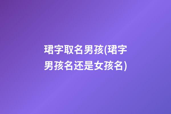 珺字取名男孩(珺字男孩名还是女孩名)