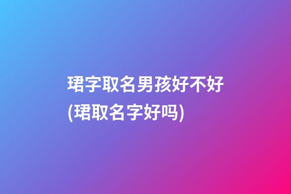 珺字取名男孩好不好(珺取名字好吗)