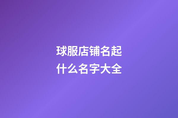 球服店铺名起什么名字大全