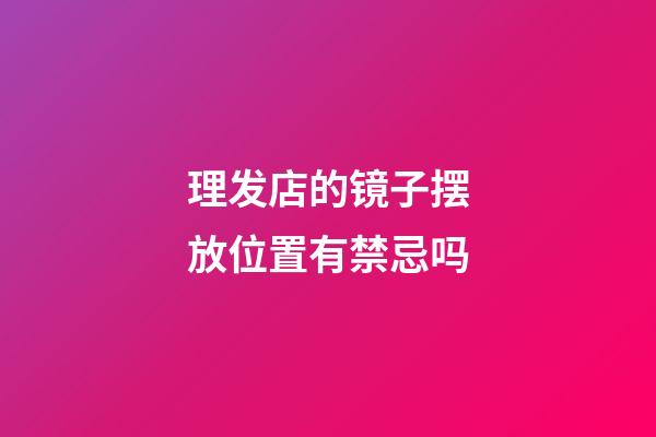 理发店的镜子摆放位置有禁忌吗
