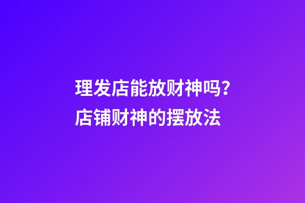 理发店能放财神吗？店铺财神的摆放法