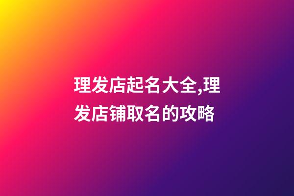 理发店起名大全,理发店铺取名的攻略-第1张-店铺起名-玄机派