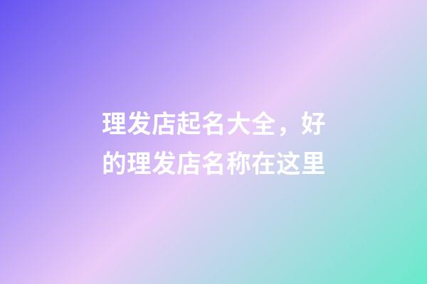 理发店起名大全，好的理发店名称在这里-第1张-店铺起名-玄机派