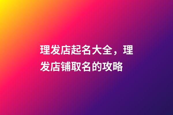 理发店起名大全，理发店铺取名的攻略