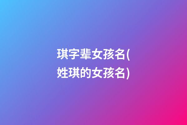 琪字辈女孩名(姓琪的女孩名)