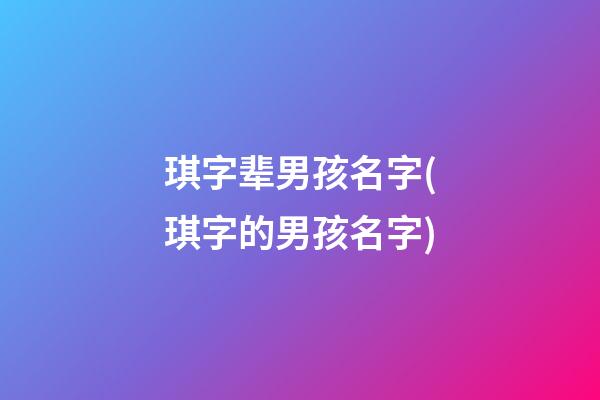 琪字辈男孩名字(琪字的男孩名字)