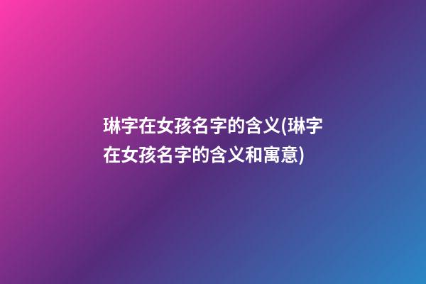 琳字在女孩名字的含义(琳字在女孩名字的含义和寓意)