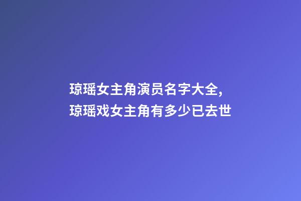 琼瑶女主角演员名字大全,琼瑶戏女主角有多少已去世