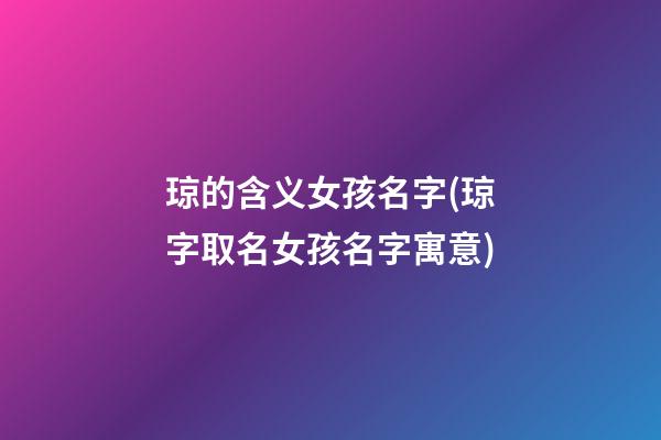 琼的含义女孩名字(琼字取名女孩名字寓意)