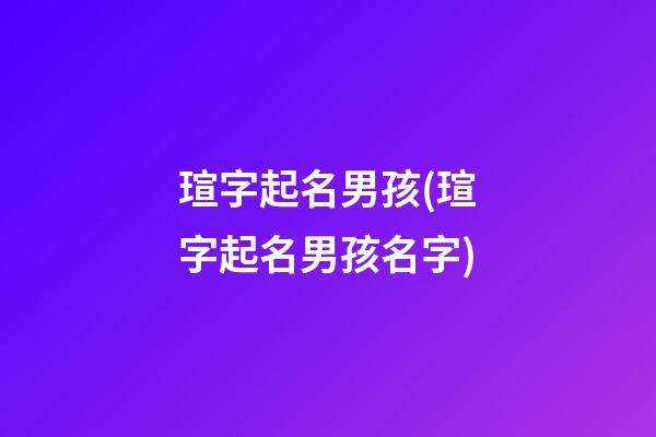 瑄字起名男孩(瑄字起名男孩名字)